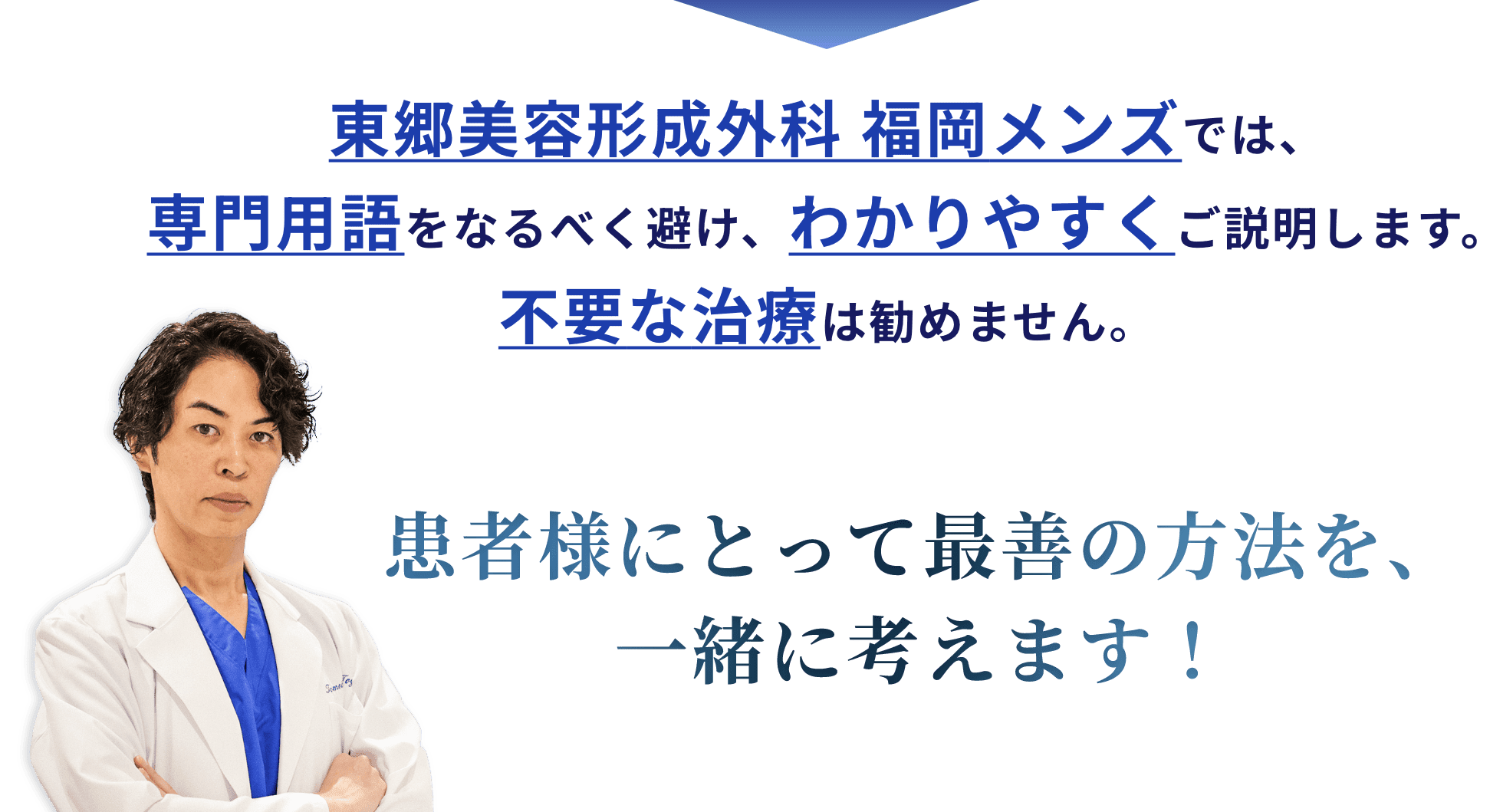 東郷美容形成外科 福岡メンズでは、専門用語をなるべく避け、わかりやすくご説明します。不要な治療は勧めません。患者様にとって最善の方法を、一緒に考えます！