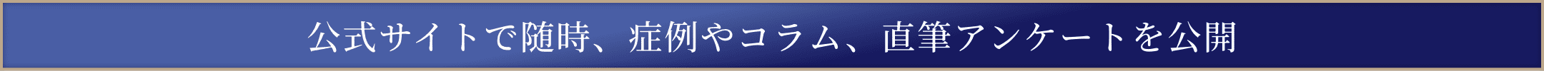 公式サイトで随時、症例やコラム、直筆アンケートを公開