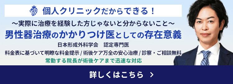個人クリニックだからできる！〜実際に治療を経験した方じゃないと分からないこと〜男性器治療のかかりつけ医としての存在意義　日本形成外科学会　認定専門医　常勤する院長が術後ケアまで迅速な対応　詳しくはこちら